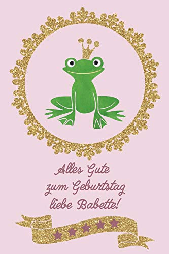 Alles Gute Zum Geburtstag Liebe Babette!: Geburtstagsgeschenk F?r Die Beste Freundin || 120 Linierte Seiten | Umschlag Mit Froschk?Nig Auf Goldglitzer Und Pink || Ca. Din A 5 (German Edition)
