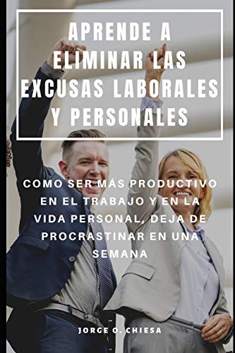 Aprende A Eliminar Las Excusas Laborales Y Personales : Como Ser M?S Productivo En El Trabajo Y En La Vida Personal, Deja De Procrastinar En Una Semana (Spanish Edition)