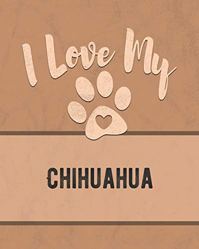 I Love My Chihuahua: Keep Track Of Your Dog's Life, Vet, Health, Medical, Vaccinations And More For The Pet You Love