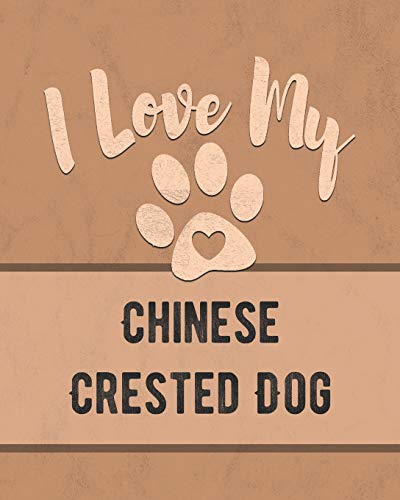 I Love My Chinese Crested Dog: Keep Track Of Your Dog's Life, Vet, Health, Medical, Vaccinations And More For The Pet You Love