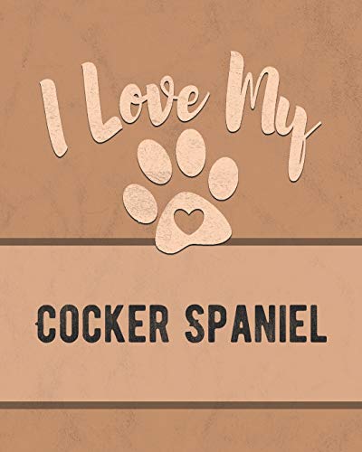 I Love My Cocker Spaniel: Keep Track Of Your Dog's Life, Vet, Health, Medical, Vaccinations And More For The Pet You Love