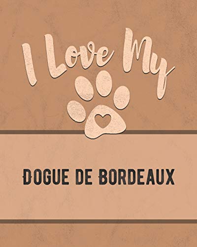 I Love My Dogue De Bordeaux: Keep Track Of Your Dog's Life, Vet, Health, Medical, Vaccinations And More For The Pet You Love