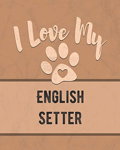 I Love My English Setter: Keep Track Of Your Dog's Life, Vet, Health, Medical, Vaccinations And More For The Pet You Love