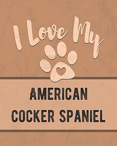 I Love My American Cocker Spaniel: Keep Track Of Your Dog's Life, Vet, Health, Medical, Vaccinations And More For The Pet You Love