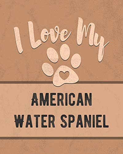 I Love My American Water Spaniel: Keep Track Of Your Dog's Life, Vet, Health, Medical, Vaccinations And More For The Pet You Love