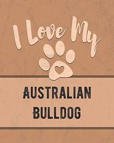 I Love My Australian Bulldog: Keep Track Of Your Dog's Life, Vet, Health, Medical, Vaccinations And More For The Pet You Love