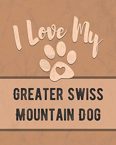 I Love My Greater Swiss Mountain Dog: For The Pet You Love, Track Vet, Health, Medical, Vaccinations And More In This Book