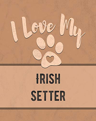 I Love My Irish Setter: For The Pet You Love, Track Vet, Health, Medical, Vaccinations And More In This Book