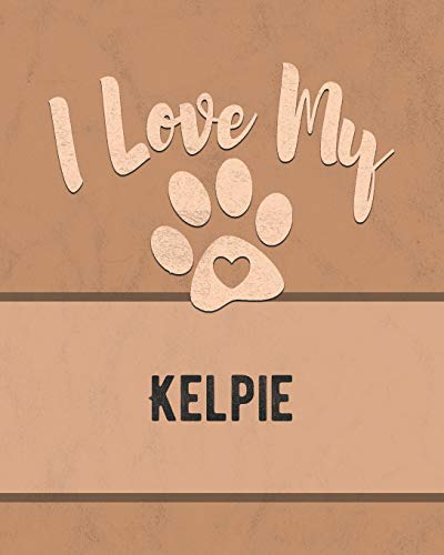 I Love My Kelpie: For The Pet You Love, Track Vet, Health, Medical, Vaccinations And More In This Book