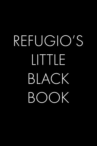Refugio's Little Black Book: The Perfect Dating Companion For A Handsome Man Named Refugio. A Secret Place For Names, Phone Numbers, And Addresses.