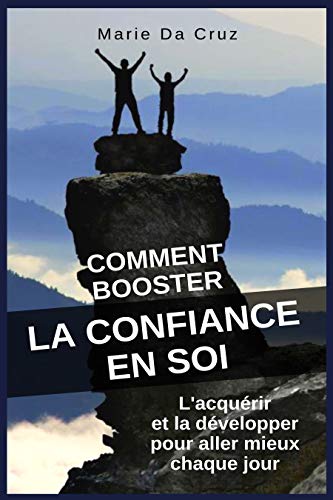 Comment Booster La Confiance En Soi: L'Acqu?rir Et La D?velopper Pour Aller Mieux Chaque Jour (French Edition)