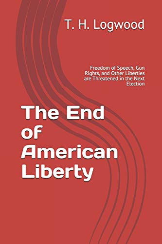 The End Of American Liberty: Freedom Of Speech, Gun Rights, And Other Liberties Are Threatened In The Next Election
