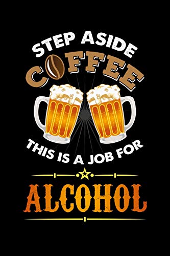 Step Aside Coffee This Is A Job For Alcohol: 120 Pages I 6X9 I Karo I Cool Craft Beer, Caffeine & Liquor Gifts