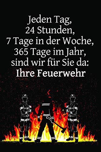 Jeden Tag, 24 Stunden, 7 Tage In Der Woche, 365 Tage Im Jahr, Sind Wir F?r Sie Da: Ihre Feuerwehr: Einsatztagebuch F?r Echte Feuerwehrm?nner Und Feuerwehrfrauen (German Edition)