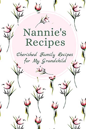 Nannie's Recipes Cherished Family Recipes For My Grandchild: Recipe Books To Write In