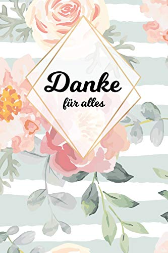 Danke F?r Alles: Tolles Geschenk F?r Alle Erzieher, Lehrer Und Jeden Dem Du Einfach Danke Sagen M÷Chtest, Notizbuch Mit 120 Seiten Als Softcover, 6X9Inches (Ca. A5) Motiv: Blumen (German Edition)