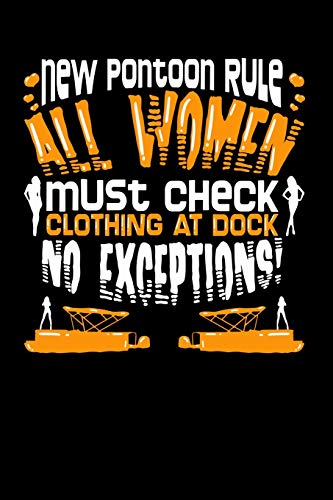 New Pontoon Rule All Women Must Check Clothing At Dock No Exceptions: 120 Pages I 6X9 I Dot Grid I Funny Boating, Sailing & Vacation Gifts - 9781075052231