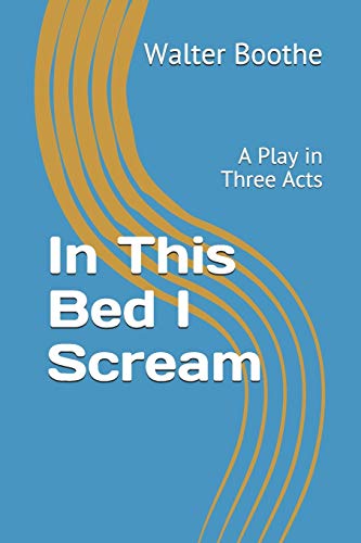 In This Bed I Scream: A Play In Three Acts