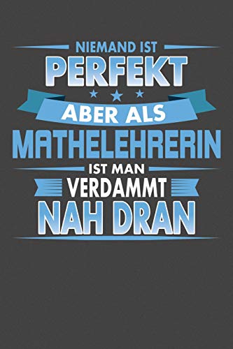 Niemand Ist Perfekt Aber Als Mathelehrerin Ist Man Verdammt Nah Dran: Praktischer Wochenplaner F?r Ein Ganzes Jahr - 15X23Cm (Ca. Din A5) (German Edition)