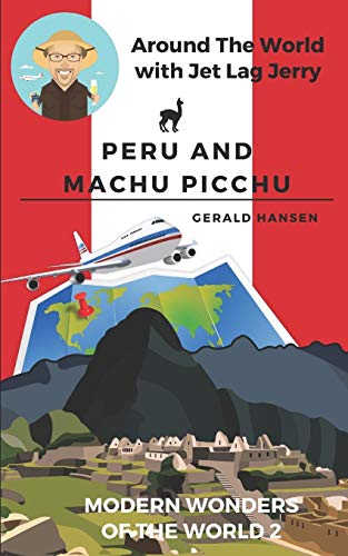 Peru And Machu Picchu: Modern Wonders Of The World (Around The World With Jet Lag Jerry)