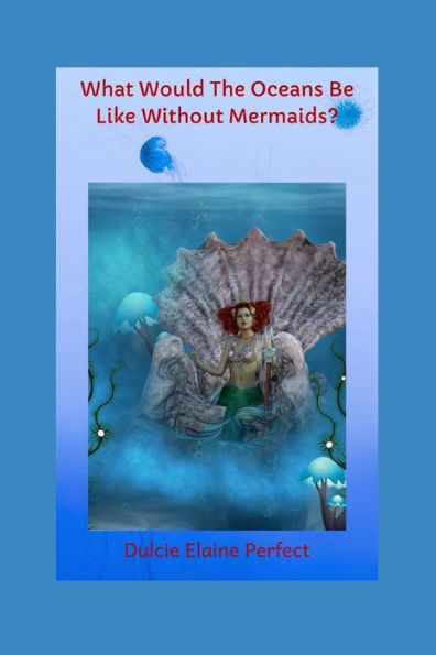 What Would The Oceans Be Like Without Mermaids?: Mermaids Rock The Oceans (Rocking Fantasy Poems)
