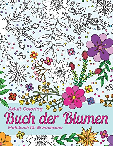 Mahlbuch F?r Erwachsene. Adult Coloring Buch Der Blumen F?r Stressabbau Und Entspannung: Sch?Ne Umrisse Von Verschiedenen Arten Von Blumen, Str?uchern ... F?r Sie Zum Rendern. (German Edition)