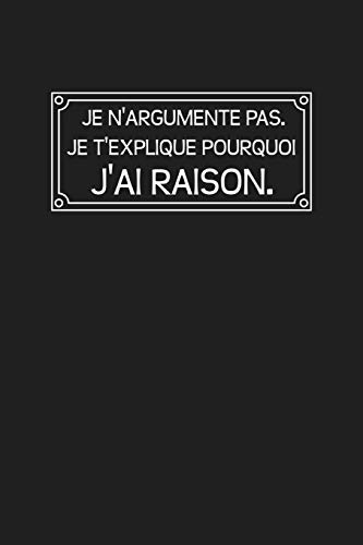 Je N?argumente Pas. Je T?explique Pourquoi J?ai Raison: Cadeau Original (French Edition)