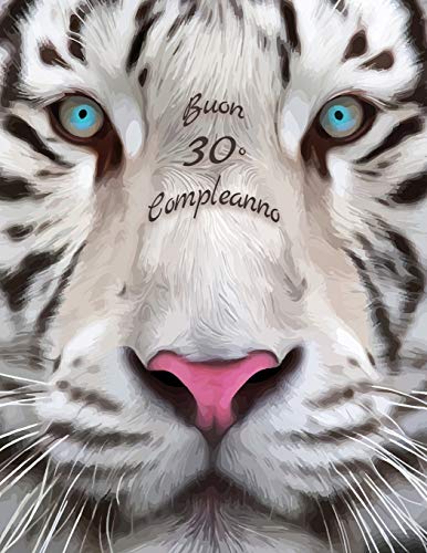 Buon 30O Compleanno: Libro Di Compleanno A Tema Tigre Bianca Che Pu? Essere Usato Come Diario O Quaderno. Meglio Di Una Compleanno Carta! (Italian Edition)