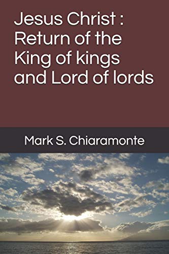 Jesus Christ : Return Of The King Of Kings And Lord Of Lords