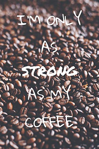I'M Only As Strong As My Coffee: Im Format 6X9 Mit 110 Seiten Kariertem Papier, F?r Kaffeeliebhaber, Kaffe-Junkies, Kaffeetrinker Und Alle Diejenigen, Die Die Kaffeebohne Stark Macht