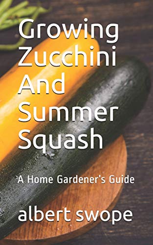 Growing Zucchini And Summer Squash: A Home Gardeneræs Guide (Backyard Vegetable Gardening)