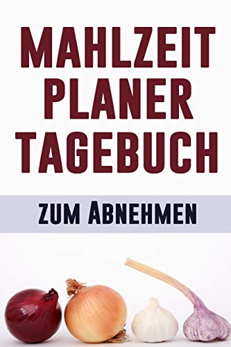 Mahlzeit Tagebuch Zum Abnehmen: ?Ndere, Wie Du Isst, ?ndere Dein Leben | Mahlzeitplaner Zum Abnehmen Und T?gliche Ern?hrung | 12-W÷Chiger Mahlzeitplaner Mit Motivationszitaten (German Edition)