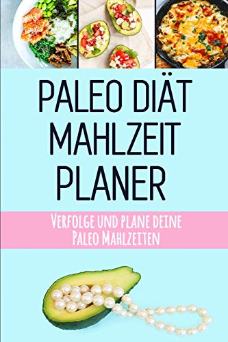 Paleo Di?t Mahlzeitplaner: Paleo Mahlzeiten Vorbereitung Und Planung Einkaufsliste | Sei Dein Eigener Grund Zum L?cheln | Halte Dich An Deine Paleo ... Mahlzeitplaner Zum Abnehmen (German Edition)