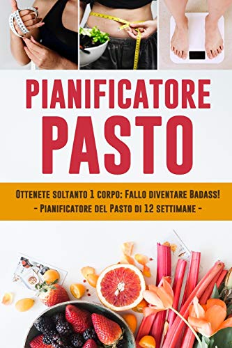 Pianificatore Pasto: Ottenete Soltanto 1 Corpo: Fallo Diventare Badass! | Pianificatore Del Pasto Di 12 Settimane | Traccia E Programma I Vostri Pasti Quotidiani (Italian Edition)