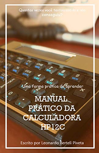 Manual Pr?Tico Da Calculadora Financeira Hp12C: Uma Forma Prßtica De Aprender Finan?as (Matemßtica Financeira) (Portuguese Edition)