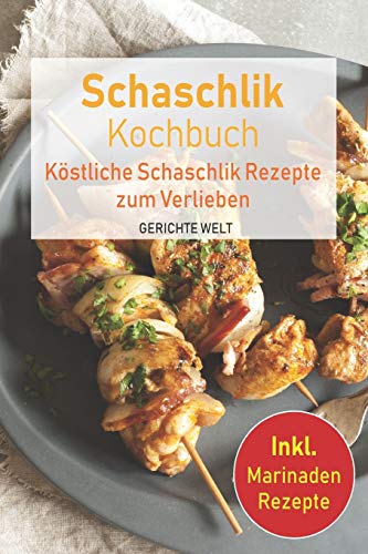 Schaschlik Kochbuch: K÷Stliche Schaschlik Rezepte Zum Verlieben. Inkl. Marinaden Rezepte (German Edition)