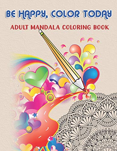 Be Happy, Color Today: Adult Mandala Coloring Book: 50 Beautiful & Mystical Mandala Coloring Pages For Fun, Relaxation, Stress Relief And Meditation - Suits All Skill Levels.