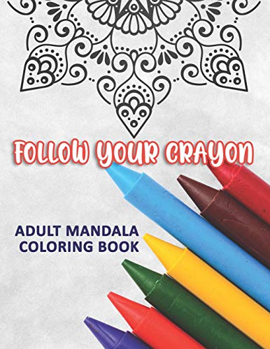 Follow Your Crayon: Adult Mandala Coloring Book: 50 Beautiful & Mystical Mandala Coloring Pages For Fun, Relaxation, Stress Relief And Meditation - Suits All Skill Levels.