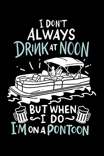 I Donæt Always Drink At Noon But When I Do Iæm On A Pontoon: 120 Pages I 6X9 I Karo I Funny Boating, Sailing & Vacation Gifts