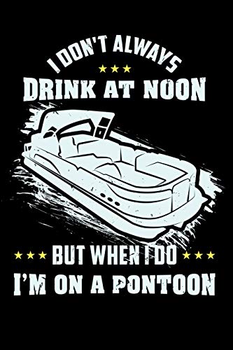 I Donæt Always Drink At Noon But When I Do Iæm On A Pontoon: 120 Pages I 6X9 I Karo I Funny Boating, Sailing & Vacation Gifts - 9781075990724
