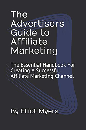 The Advertisers Guide To Affiliate Marketing: The Essential Handbook For Creating A Successful Affiliate Marketing Channel (Affiliate Marketing Help)