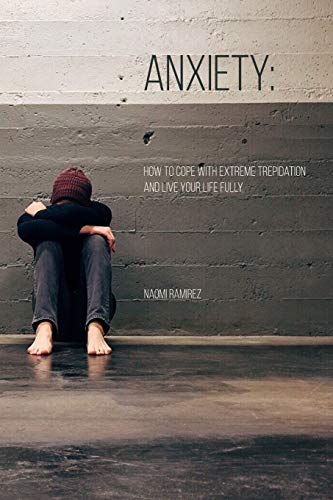 Anxiety: How To Cope With Extreme Trepidation And Live Your Life Fully