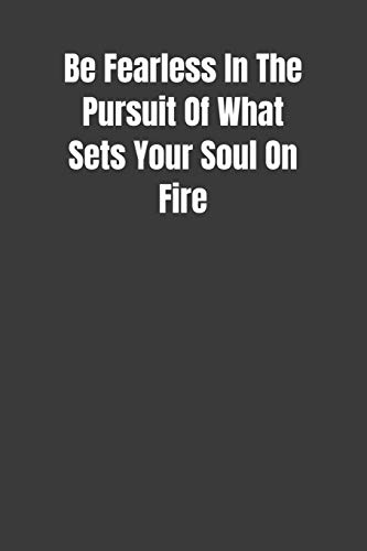 Be Fearless In The Pursuit Of What Sets Your Soul On Fire: Overcoming Obstacles In The Face Of Fear