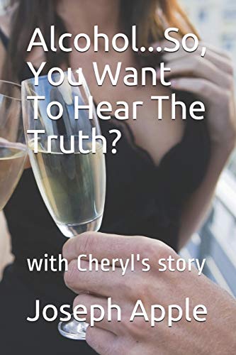 Alcohol...So, You Want To Hear The Truth?: With Cheryl's Story