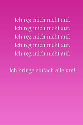 Ich Reg Mich Nicht Auf! Ich Bringe Einfach Alle Um!: Rosa Edition - Liniertes Tagebuch Mit 120 Seiten | 6X9 Zoll | Tagebuch, Notizbuch, Schulheft Uvm. | Lustig (German Edition)