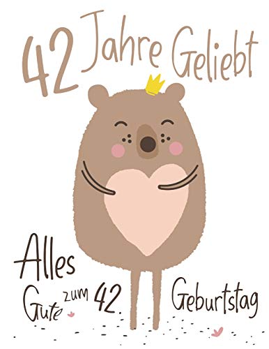 Alles Gute Zum 42. Geburtstag: 42 Jahre Geliebt, Zeigen Sie Ihre Liebe Mit Diesem Entz?ckenden Geburtstagsbuch, Das Als Tagebuch Oder Notizbuch ... Als Eine Geburtstagskarte! (German Edition)