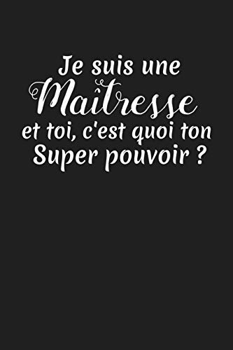 Je Suis Une Ma?tresse Et Toi, C'Est Quoi Ton Super Pouvoir ?: Cadeau Institutrice Primaire (French Edition)