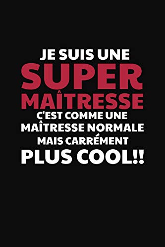 Je Suis Une Super Ma?tresse C'Est Comme Une Ma?tresse Normale Mais Carr?ment Plus Cool!: Cadeau Institutrice Primaire (French Edition)