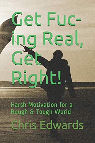 Get Fuc-Ing Real, Get Right!: Harsh Motivation For A Rough & Tough World (90 Days To A Glass Half Full Lifestyle)