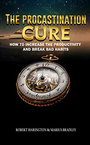 The Procrastination Cure: How To Increase Productivity And Break Bad Habits